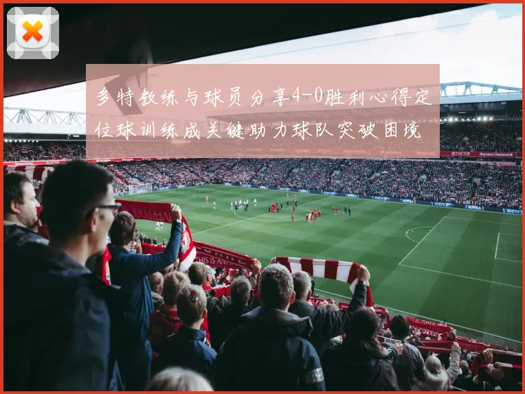 多特教练与球员分享4-0胜利心得定位球训练成关键助力球队突破困境