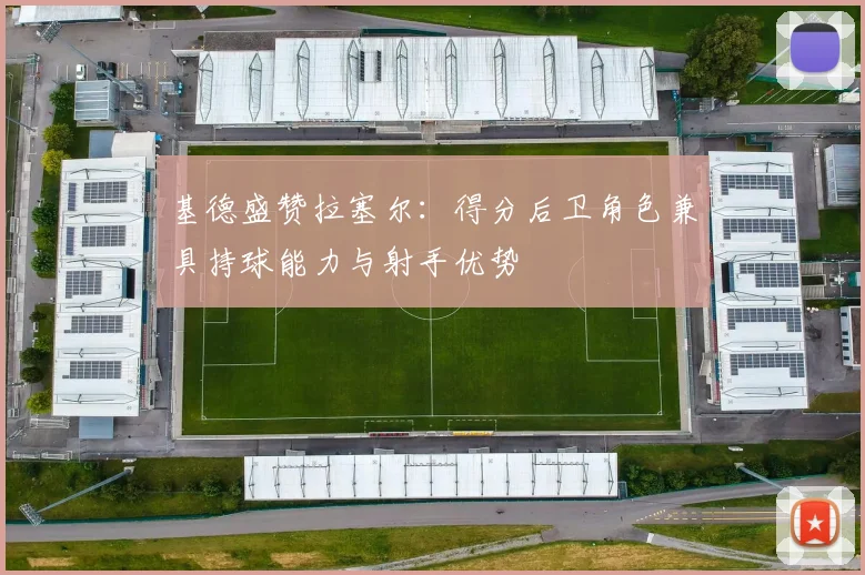 基德盛赞拉塞尔：得分后卫角色兼具持球能力与射手优势