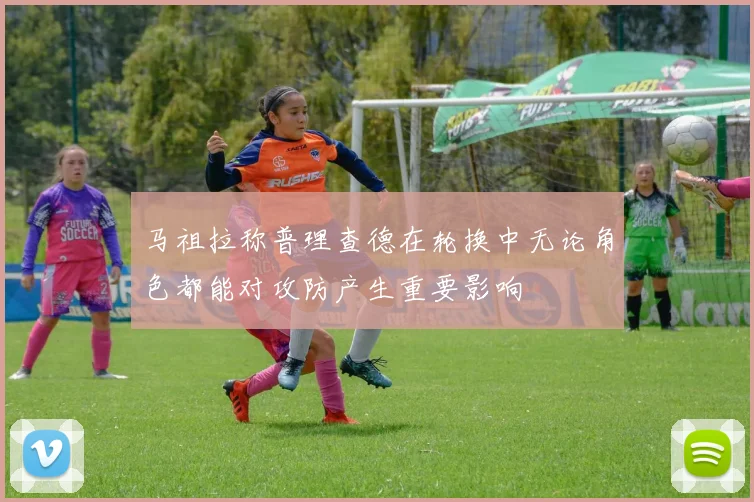 马祖拉称普理查德在轮换中无论角色都能对攻防产生重要影响