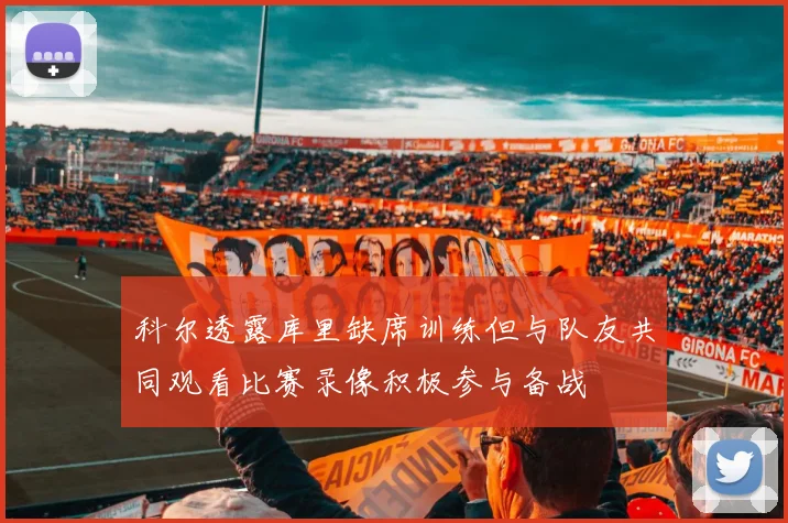 科尔透露库里缺席训练但与队友共同观看比赛录像积极参与备战