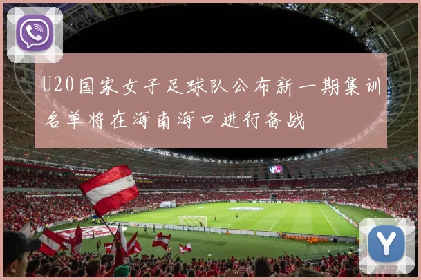 U20国家女子足球队公布新一期集训名单将在海南海口进行备战