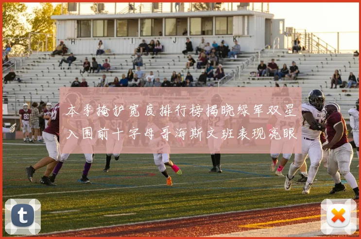本季掩护宽度排行榜揭晓绿军双星入围前十字母哥海斯文班表现亮眼