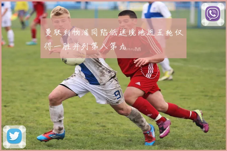 曼联利物浦同陷低迷境地近五轮仅得一胜并列第八第九
