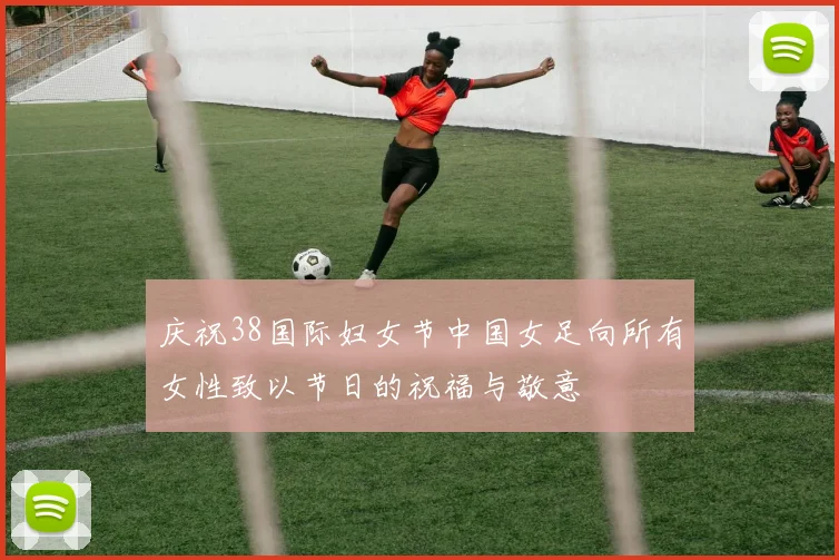 庆祝38国际妇女节中国女足向所有女性致以节日的祝福与敬意