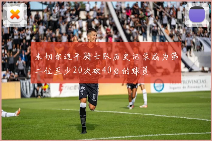 米切尔追平骑士队历史记录成为第二位至少20次砍40分的球员