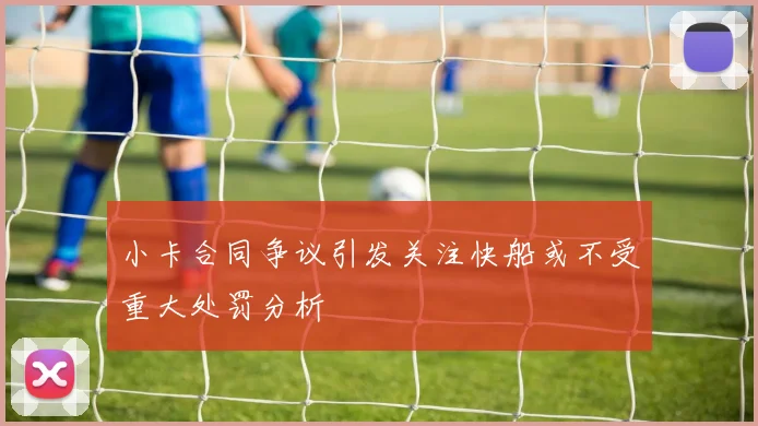 小卡合同争议引发关注快船或不受重大处罚分析