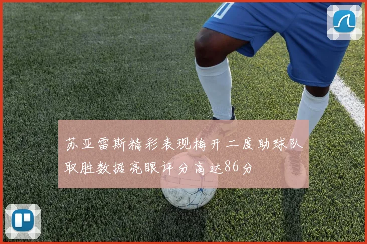 苏亚雷斯精彩表现梅开二度助球队取胜数据亮眼评分高达86分