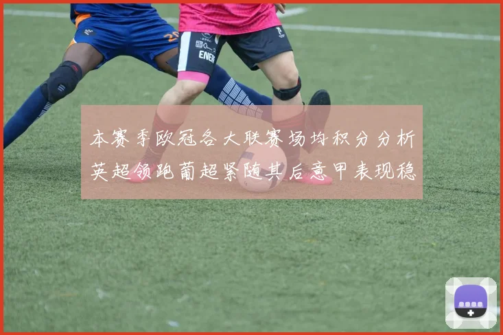 本赛季欧冠各大联赛场均积分分析英超领跑葡超紧随其后意甲表现稳健