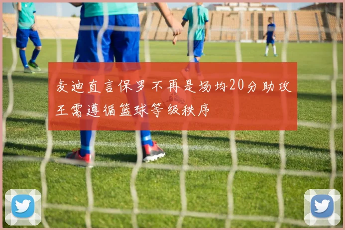 麦迪直言保罗不再是场均20分助攻王需遵循篮球等级秩序