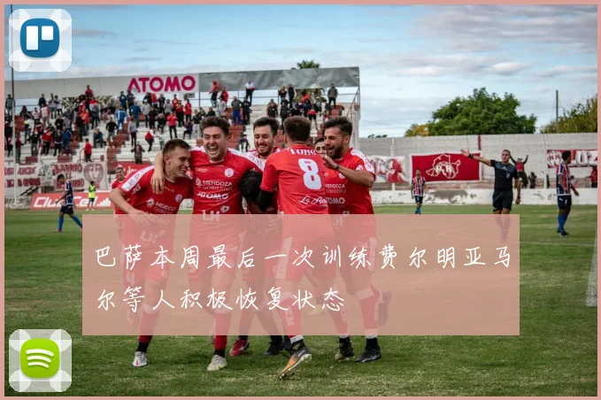 巴萨本周最后一次训练费尔明亚马尔等人积极恢复状态