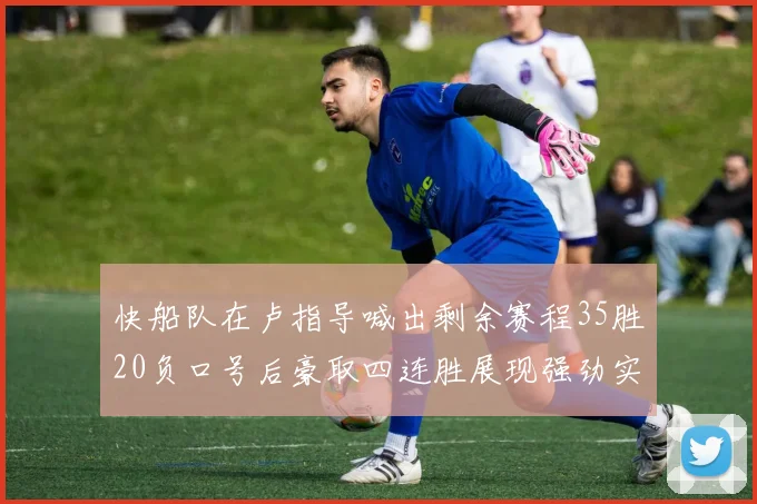 快船队在卢指导喊出剩余赛程35胜20负口号后豪取四连胜展现强劲实力