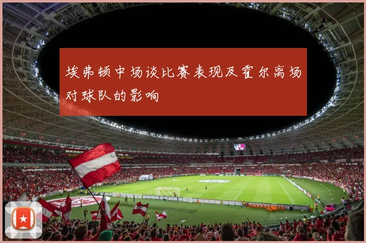 埃弗顿中场谈比赛表现及霍尔离场对球队的影响