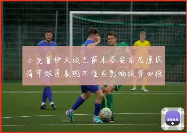 小克鲁伊夫谈巴萨未签安东尼原因荷甲球员表现不佳或影响投资回报