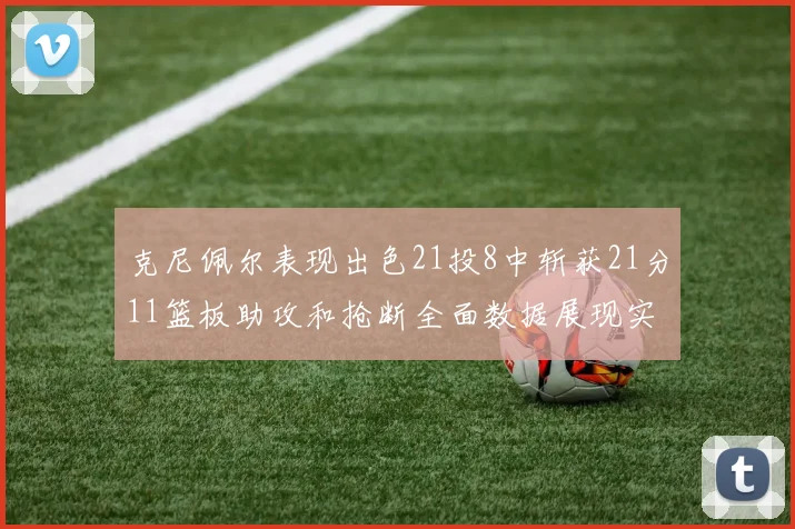克尼佩尔表现出色21投8中斩获21分11篮板助攻和抢断全面数据展现实力