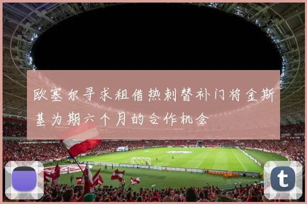 欧塞尔寻求租借热刺替补门将金斯基为期六个月的合作机会