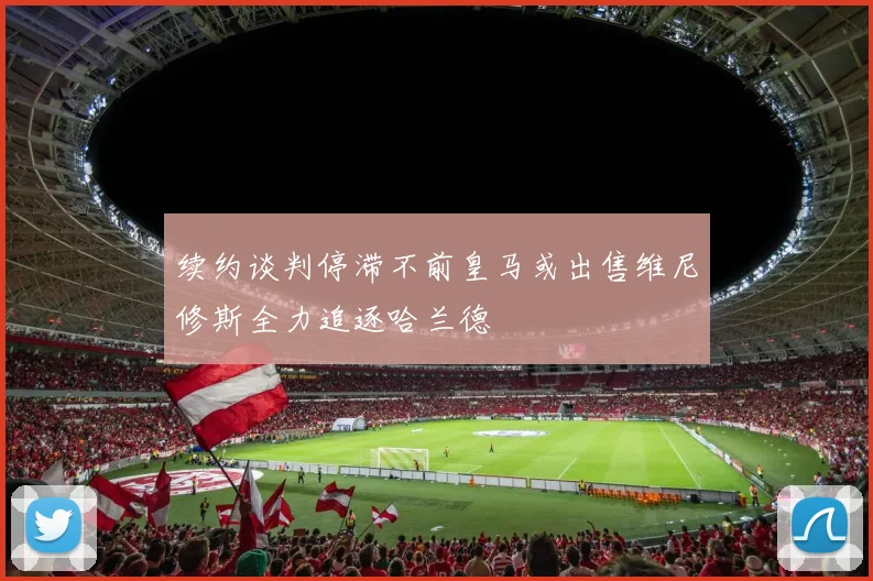 续约谈判停滞不前皇马或出售维尼修斯全力追逐哈兰德